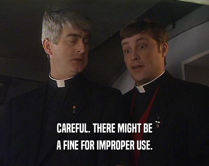 CAREFUL. THERE MIGHT BE A FINE FOR IMPROPER USE. 