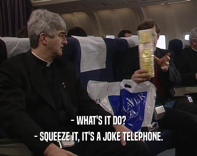 - WHAT'S IT DO?
 - SQUEEZE IT, IT'S A JOKE TELEPHONE.
 