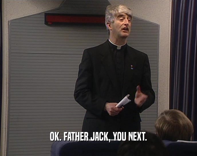OK. FATHER JACK, YOU NEXT.  