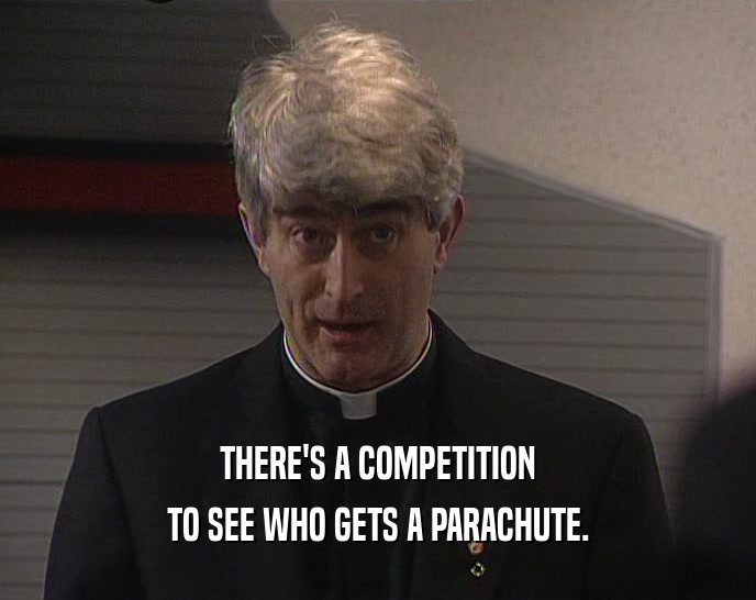 THERE'S A COMPETITION TO SEE WHO GETS A PARACHUTE. 