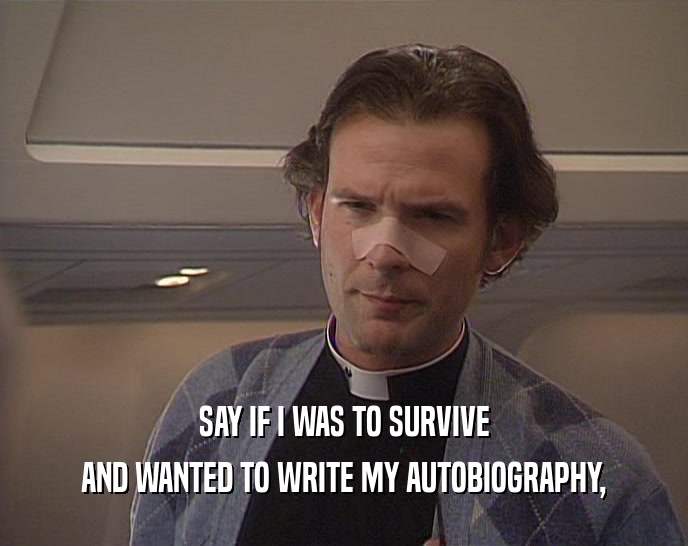 SAY IF I WAS TO SURVIVE AND WANTED TO WRITE MY AUTOBIOGRAPHY, 