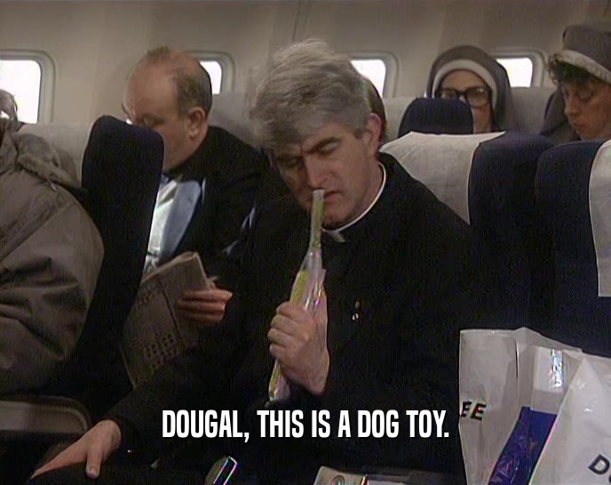 DOUGAL, THIS IS A DOG TOY.
  