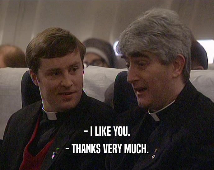 - I LIKE YOU. - THANKS VERY MUCH. 