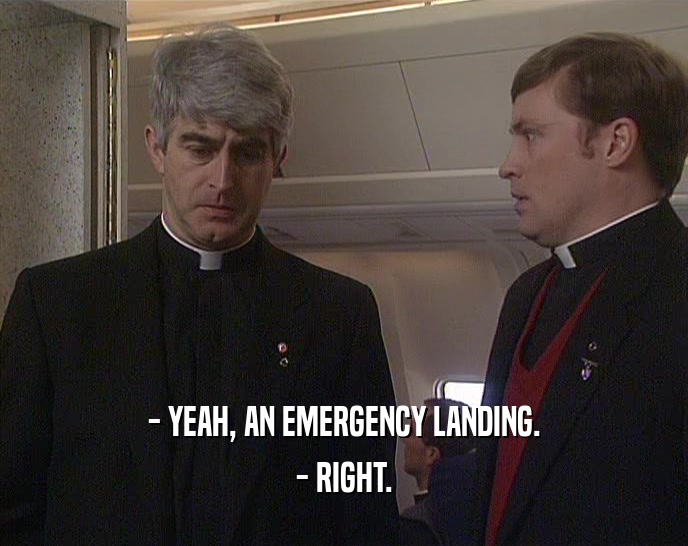 - YEAH, AN EMERGENCY LANDING. - RIGHT. 