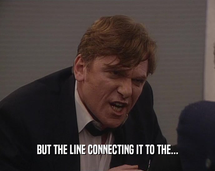 BUT THE LINE CONNECTING IT TO THE...  