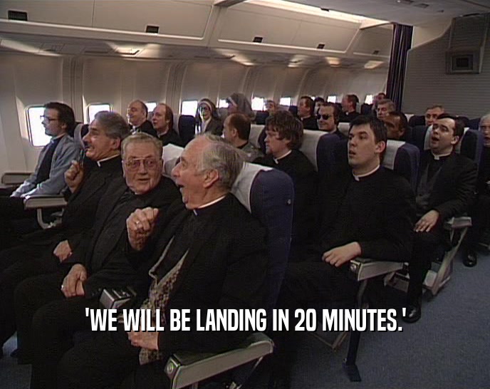 'WE WILL BE LANDING IN 20 MINUTES.'  