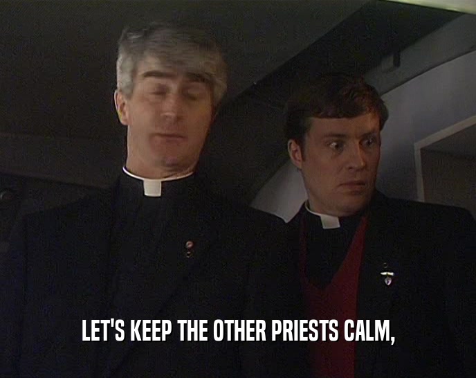 LET'S KEEP THE OTHER PRIESTS CALM,
  