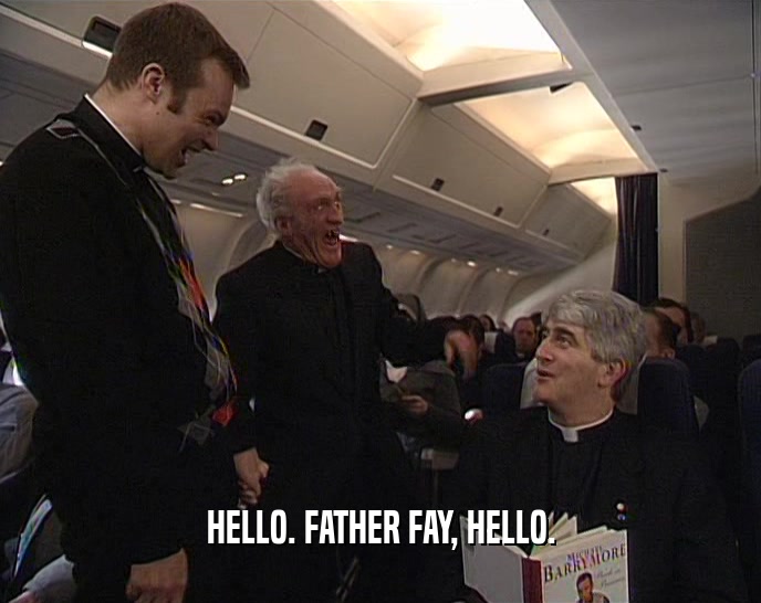HELLO. FATHER FAY, HELLO.  