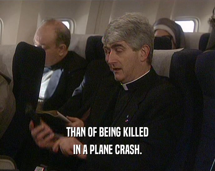 THAN OF BEING KILLED IN A PLANE CRASH. 