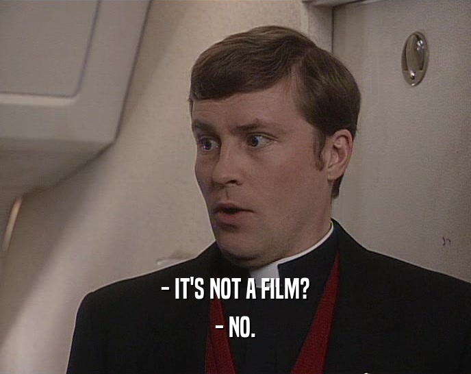 - IT'S NOT A FILM? - NO. 