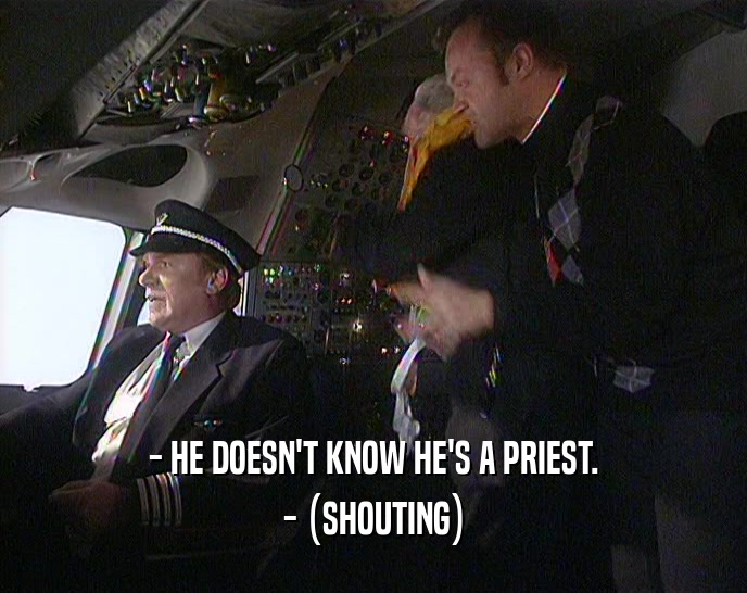 - HE DOESN'T KNOW HE'S A PRIEST.
 - (SHOUTING)
 