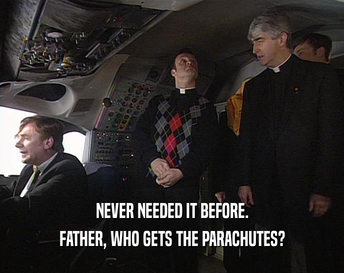 NEVER NEEDED IT BEFORE. FATHER, WHO GETS THE PARACHUTES? 