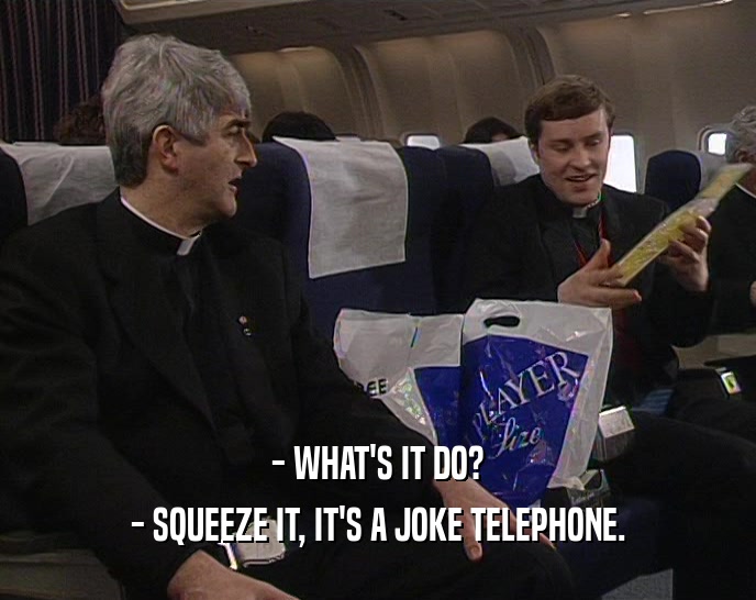 - WHAT'S IT DO?
 - SQUEEZE IT, IT'S A JOKE TELEPHONE.
 