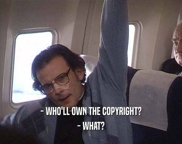 - WHO'LL OWN THE COPYRIGHT? - WHAT? 