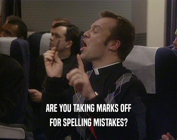 ARE YOU TAKING MARKS OFF FOR SPELLING MISTAKES? 