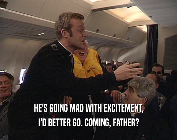 HE'S GOING MAD WITH EXCITEMENT, I'D BETTER GO. COMING, FATHER? 