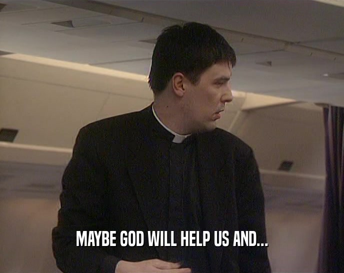 MAYBE GOD WILL HELP US AND...  