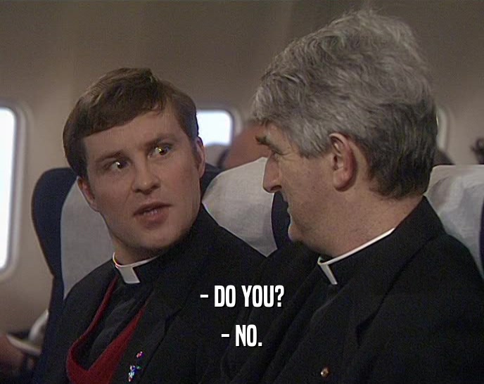 - DO YOU? - NO. 