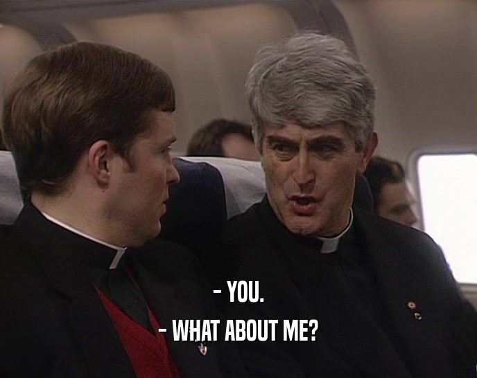 - YOU. - WHAT ABOUT ME? 