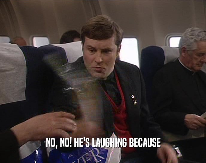 NO, NO! HE'S LAUGHING BECAUSE  