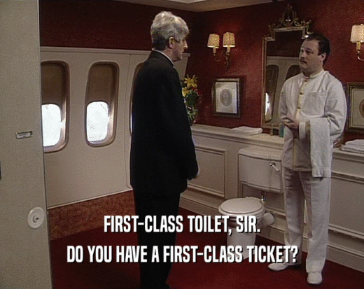 FIRST-CLASS TOILET, SIR. DO YOU HAVE A FIRST-CLASS TICKET? 