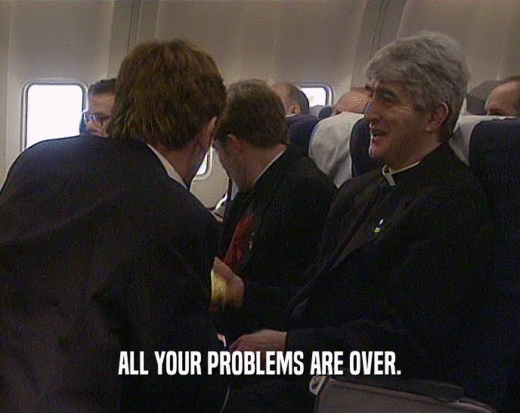 ALL YOUR PROBLEMS ARE OVER.  