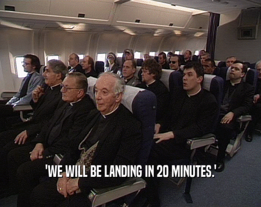 'WE WILL BE LANDING IN 20 MINUTES.'
  