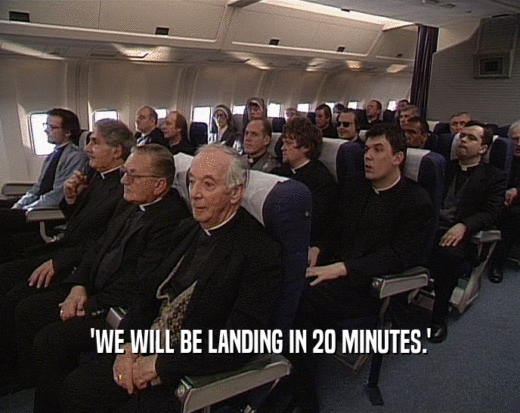 'WE WILL BE LANDING IN 20 MINUTES.'  