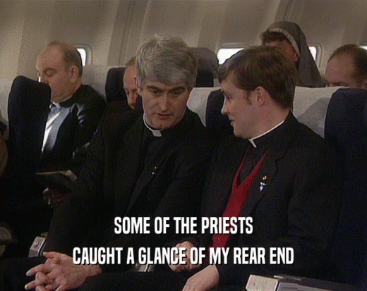 SOME OF THE PRIESTS
 CAUGHT A GLANCE OF MY REAR END
 