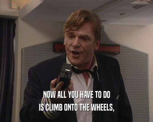 NOW ALL YOU HAVE TO DO IS CLIMB ONTO THE WHEELS, 