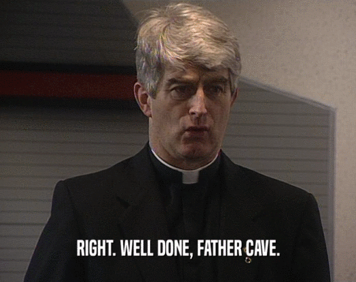 RIGHT. WELL DONE, FATHER CAVE.
  