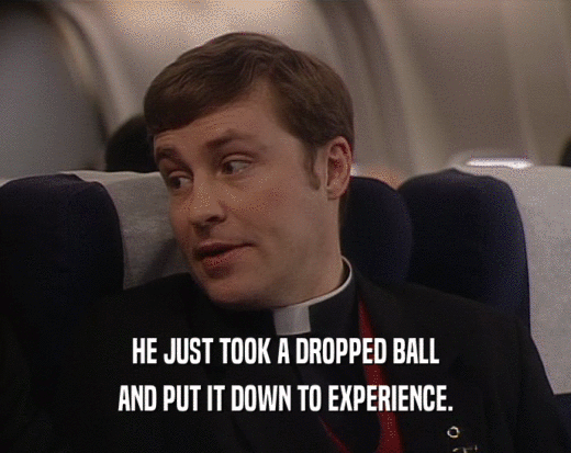 HE JUST TOOK A DROPPED BALL AND PUT IT DOWN TO EXPERIENCE. 