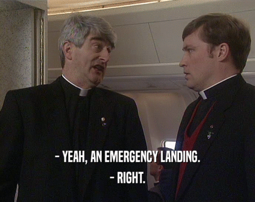 - YEAH, AN EMERGENCY LANDING. - RIGHT. 