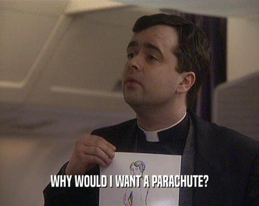 WHY WOULD I WANT A PARACHUTE?
  