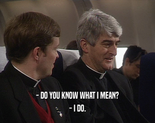 - DO YOU KNOW WHAT I MEAN? - I DO. 