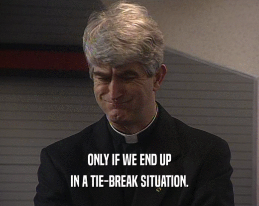 ONLY IF WE END UP IN A TIE-BREAK SITUATION. 