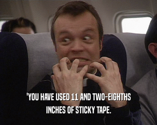 'YOU HAVE USED 11 AND TWO-EIGHTHS
 INCHES OF STICKY TAPE.
 