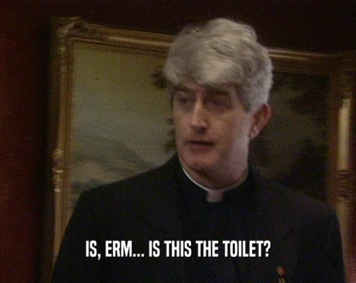 IS, ERM... IS THIS THE TOILET?
  