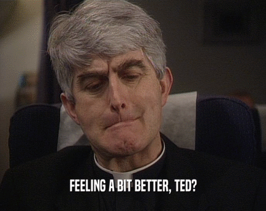 FEELING A BIT BETTER, TED?
  