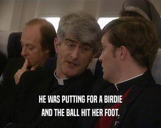 HE WAS PUTTING FOR A BIRDIE AND THE BALL HIT HER FOOT. 