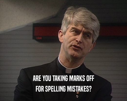 ARE YOU TAKING MARKS OFF FOR SPELLING MISTAKES? 