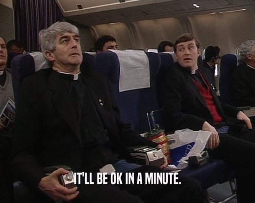 IT'LL BE OK IN A MINUTE.  