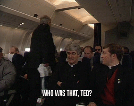 WHO WAS THAT, TED?  