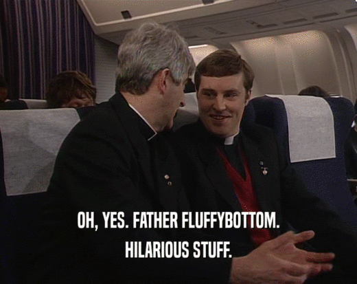 OH, YES. FATHER FLUFFYBOTTOM.
 HILARIOUS STUFF.
 