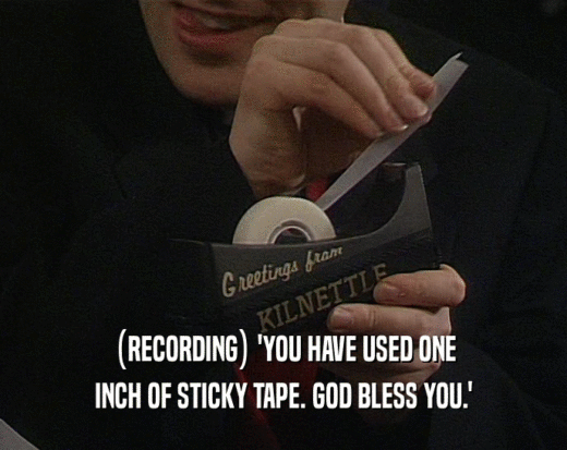 (RECORDING) 'YOU HAVE USED ONE
 INCH OF STICKY TAPE. GOD BLESS YOU.'
 
