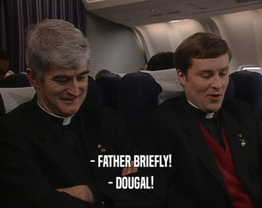 - FATHER BRIEFLY!
 - DOUGAL!
 