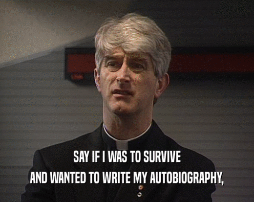 SAY IF I WAS TO SURVIVE AND WANTED TO WRITE MY AUTOBIOGRAPHY, 