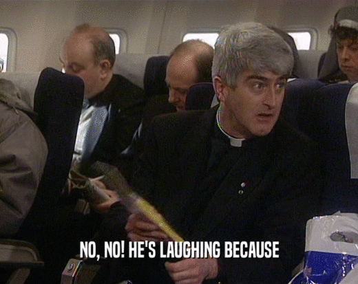 NO, NO! HE'S LAUGHING BECAUSE  