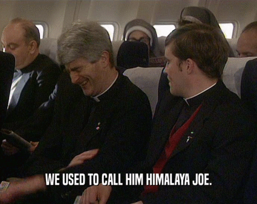 WE USED TO CALL HIM HIMALAYA JOE.
  