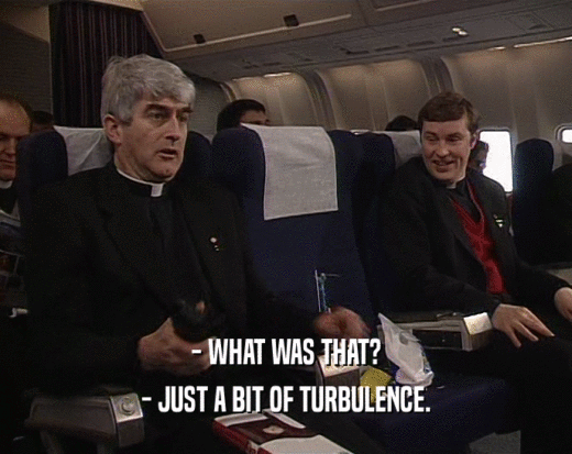 - WHAT WAS THAT? - JUST A BIT OF TURBULENCE. 